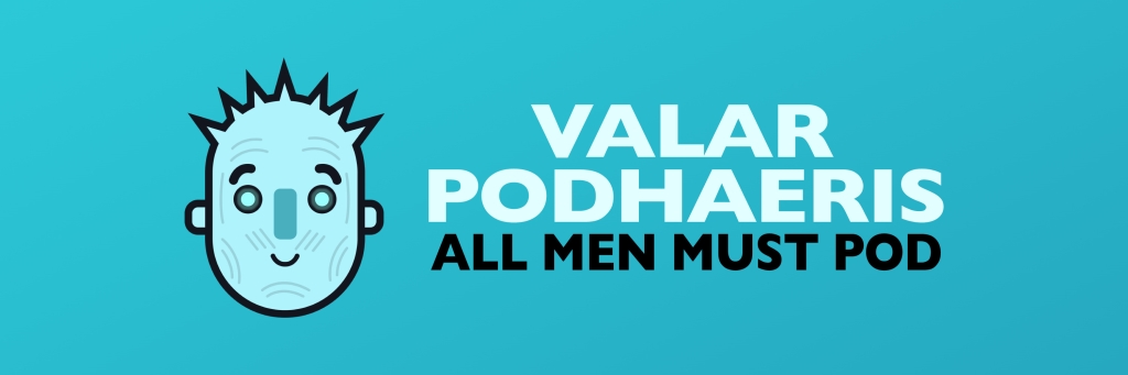 Valar Podhaeris: All Men Must Pod