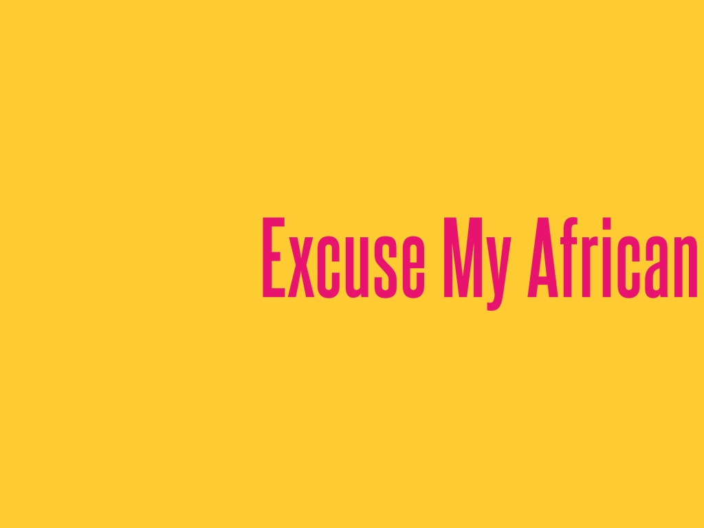 Excuse My African