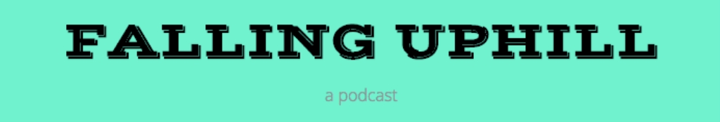 Falling Uphill: a podcast