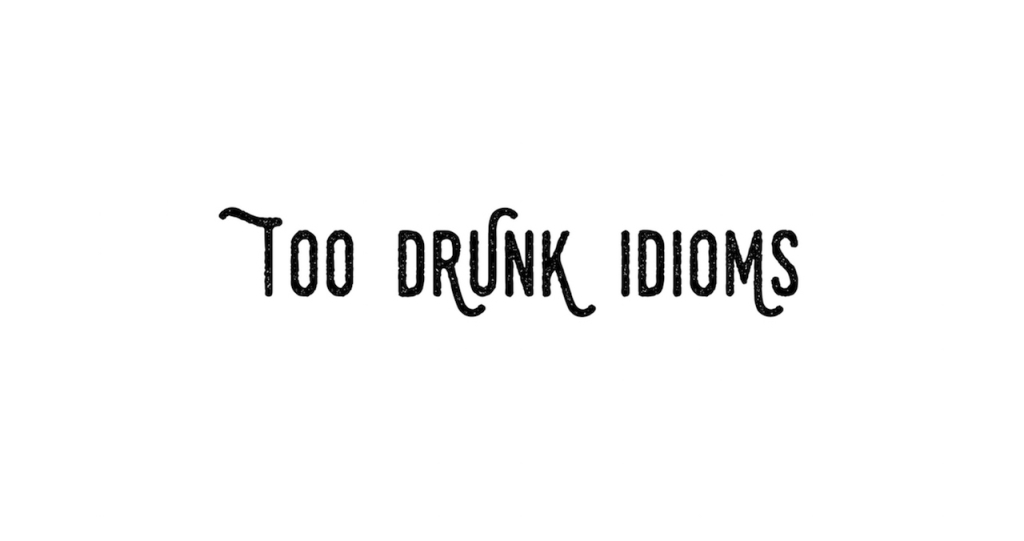 Too Drunk Idioms