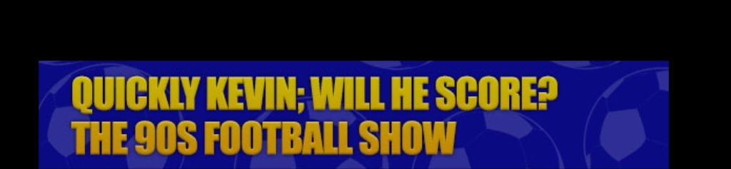 Quickly Kevin; will he score? The 90s Football Show