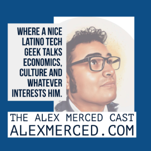 The Alex Merced Cast - Where a Nice Latino Tech Geek talks Culture, Economics and anything.