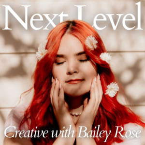 Next Level Creative with Bailey Rose | Listen to Podcasts On Demand