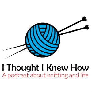 I Thought I Knew How: A Podcast about Knitting and Life-logo