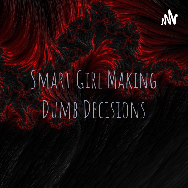Smart Girl Making Dumb Decisions Listen To Podcasts On Demand Free