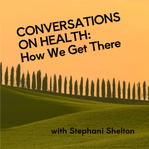 Conversations on Health: How We Get There - with Stephani Shelton-logo