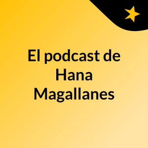 El podcast de Hana Magallanes