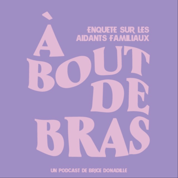 A Bout de Bras Enquete sur les aidants familiaux Listen to Podcasts