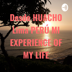 Desde HUACHO Lima PERU MI EXPERIENCE OF MY LIFE