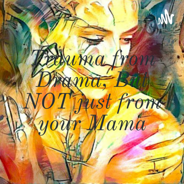 Trauma from Drama, But NOT just from your Mama | Listen to Podcasts On ...