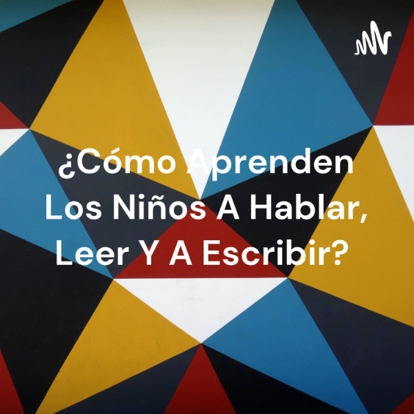 ¿Como Aprenden Los Ninos A Hablar, Leer Y A Escribir? | Listen to ...
