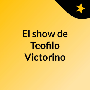 El show de Teofilo Victorino
