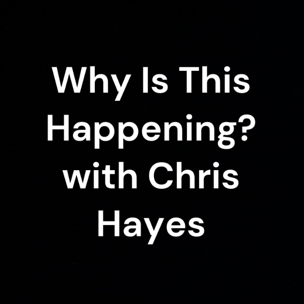 Why Is This Happening? with Chris Hayes | Listen to Podcasts On Demand