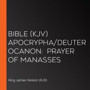 Bible (KJV) Apocrypha/Deuterocanon:  Prayer of Manasses