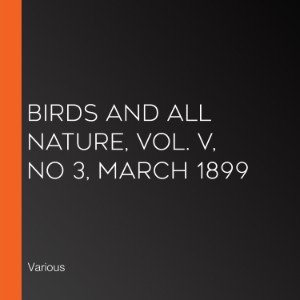 Birds and All Nature, Vol. V, No 3, March 1899