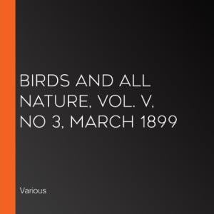 Birds and All Nature, Vol. V, No 3, March 1899