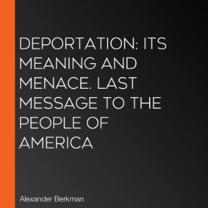 Deportation: Its Meaning and Menace. Last Message to the People of America