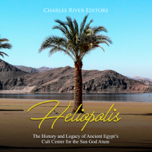 Heliopolis: The History and Legacy of Ancient Egypt's Cult Center for the Sun God Atum