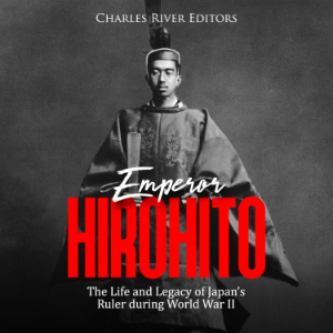 Emperor Hirohito: The Life and Legacy of Japan’s Ruler during World War II
