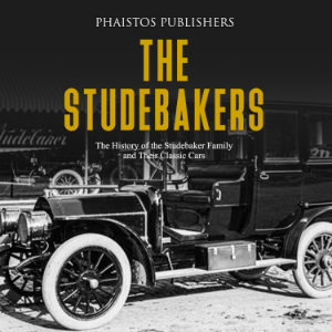 The Studebakers: The History of the Studebaker Family and Their Classic Cars