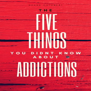 FIVE THINGS YOU DIDNT KNOW ABOUT ADDICTIONS