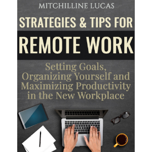 Strategies & Tips for Remote Work: Setting Goals, Organizing Yourself and Maximizing Productivity in the New Workplace