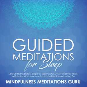 Guided Meditations for Sleep: Mindfulness Meditations Scripts for Beginners for Anxiety and Stress Relief, to Quiet the Mind, overcome Trauma, Self Healing and Letting Go