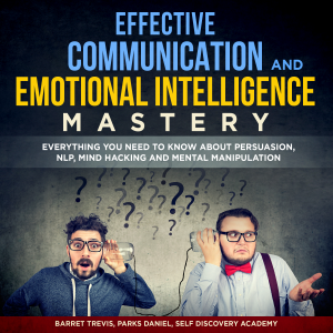 Effective Communication and Emotional Intelligence Mastery 2 Books in 1: Everything You need to know about Persuasion, NLP, Mind Hacking and Mental Manipulation