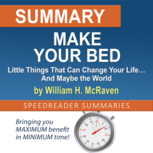 Summary of Make Your Bed: Little Things That Can Change Your Life… And Maybe the World by William H. McRaven