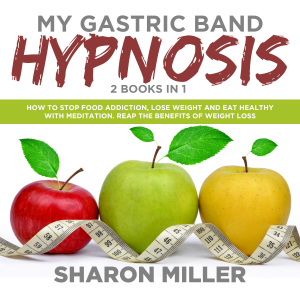 My Gastric Band Hypnosis – 2 books in 1: How to Stop Food Addiction, Lose Weight and Eat Healthy with Meditation. Reap the Benefits of Weight Loss