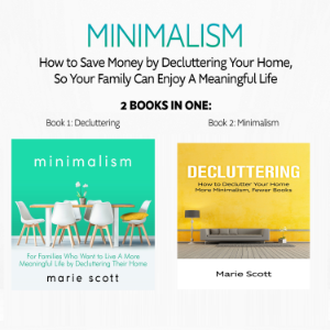 Minimalism: 2 books in one,How to Save Money by Decluttering Your Home, So Your Family Can Enjoy A Meaningful Life