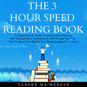 THE 3 HOUR SPEED READING BOOK: A Comprehensive Guide to Improve Your Memory And Concentration Tremendously And Change Your Life. How To Boost And Double Your Reading Speed In 3 Hours