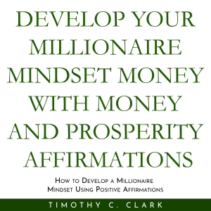 Develop your Millionaire Mindset with money and prosperity affirmations : How to develop a Millionaire mindset using Positive Affirmations