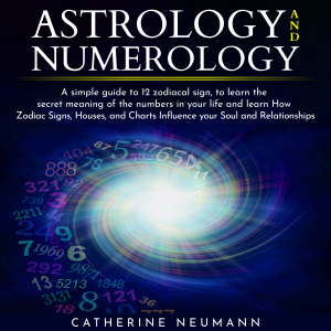 Astrology and Numerology: Simple guide to 12 zodiacal sign, to learn the secret meaning of the numbers in your life and learn How Zodiac Signs, Houses, Influence your Soul and Relationships