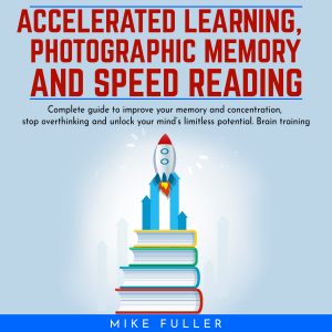 Accelerated learing, Photographic Memory and Speed Reading.: Complete guide to improve your memory and concentration, stop overthinking and unlock your mind’s limitless potential. Brain training