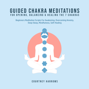 Guided Chakra Meditations For Opening, Balancing & Healing The 7 Chakras