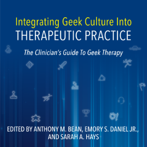 Integrating Geek Culture Into Therapeutic Practice: The Clinician's Guide To Geek Therapy