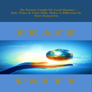 My Parents Taught Me Good Manners –   Kids’ Peace & Unity Rally Makes A Difference In Their Hometown