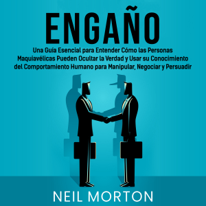 Engaño: Una guía esencial para entender cómo las personas maquiavélicas pueden ocultar la verdad y usar su conocimiento del comportamiento humano para manipular, negociar y persuadir
