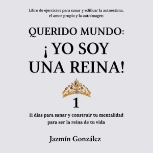 Querido Mundo: ¡Yo Soy una Reina! 1 (Libro de ejercicios para sanar y edificar la autoestima, el amor propio y la autoimagen).