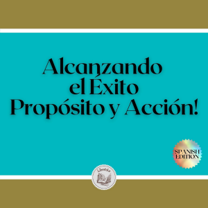 Alcanzando el Éxito: Propósito y Acción!