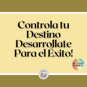 Controla tu Destino: Desarrollate Para el Éxito!