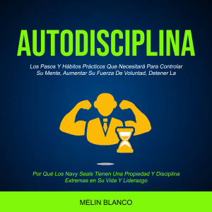 Autodisciplina: Los Pasos Y Hábitos Prácticos Que Necesitará Para Controlar Su Mente, Aumentar Su Fuerza De Voluntad, Detener La (Por Qué Los Navy Seals Tienen Una Propiedad Y Disciplina Extremas en Su Vida Y Liderazgo)