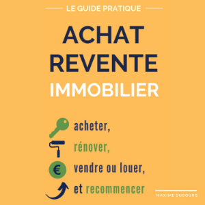 Achat Revente Immobilier: le guide pratique pour acheter, rénover, vendre ou louer, et recommencer