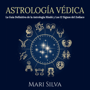 Astrología Védica: La guía definitiva de la astrología hindú y los 12 signos del Zodiaco