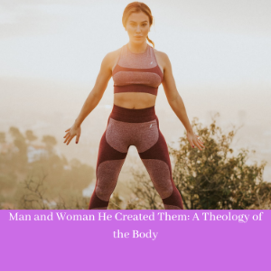 Man and Woman He Created Them: A Theology of the Body      Man and Woman He Created Them: A Theology of the Body