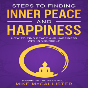 Steps To Finding Inner Peace And Happiness: How To Find Peace And Happiness Within Yourself And Live Life Freely