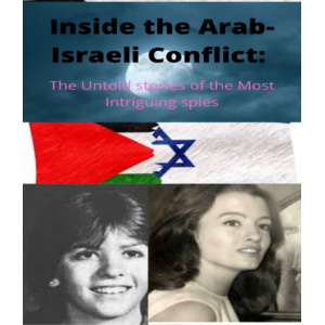 Inside The Arab-Israeli Conflict: The Untold Stories of the Most Intriguing Spies
