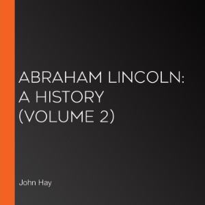 Abraham Lincoln: A History (Volume 2)
