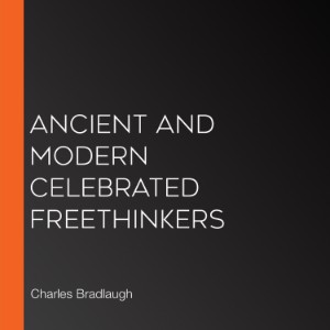 Ancient and Modern Celebrated Freethinkers
